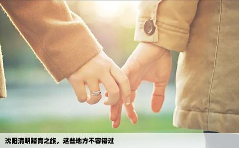 沈阳清明踏青之旅，这些地方不容错过