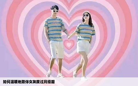 如何温暖地陪伴女友度过月经期