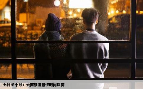 五月至十月：云南旅游最佳时间指南