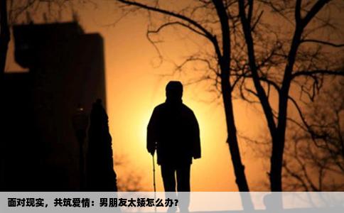 面对现实，共筑爱情：男朋友太矮怎么办？