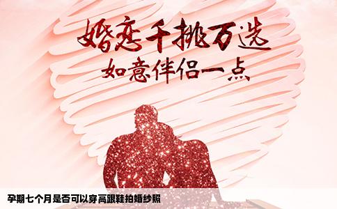 孕期七个月是否可以穿高跟鞋拍婚纱照