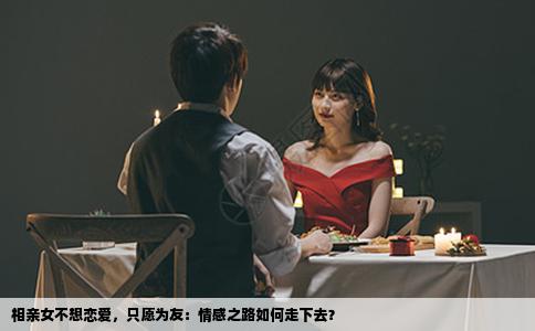 相亲女不想恋爱，只愿为友：情感之路如何走下去？