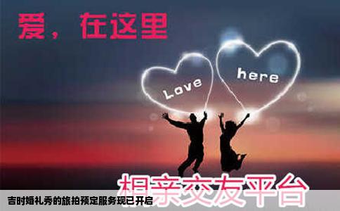 吉时婚礼秀的旅拍预定服务现已开启