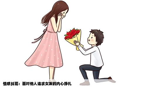 情感纠葛：面对他人追求女友的内心挣扎