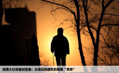结婚大计的临时变奏：从领证到摄影的甜蜜“忽悠”