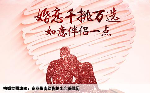 拍婚纱照攻略：专业指南助你拍出完美瞬间