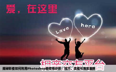 揭秘影楼如何利用Photoshop精修婚纱照：技巧、流程与真实案例