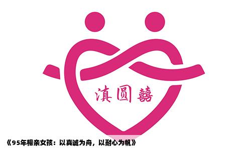 《95年相亲女孩：以真诚为舟，以耐心为帆》