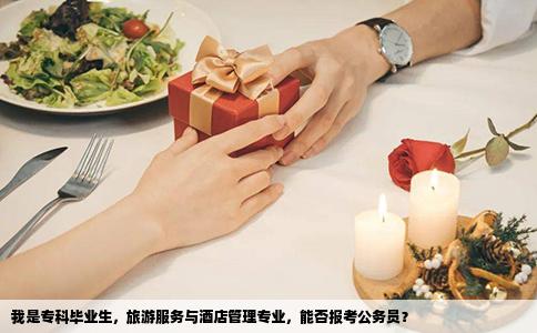 我是专科毕业生，旅游服务与酒店管理专业，能否报考公务员？