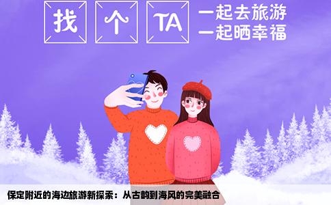 保定附近的海边旅游新探索：从古韵到海风的完美融合