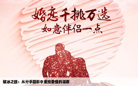 破冰之旅：从分手阴影中重拾爱情的温度