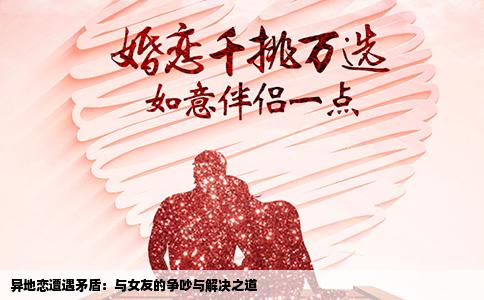 异地恋遭遇矛盾：与女友的争吵与解决之道