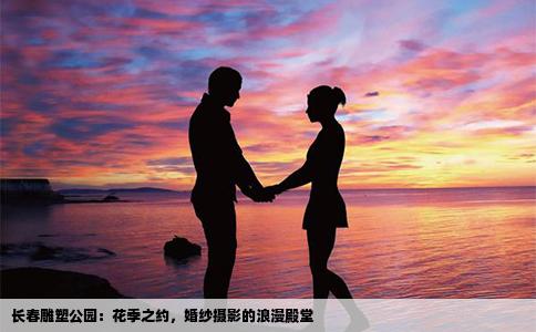 长春雕塑公园：花季之约，婚纱摄影的浪漫殿堂