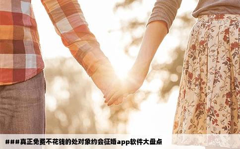###真正免费不花钱的处对象约会征婚app软件大盘点