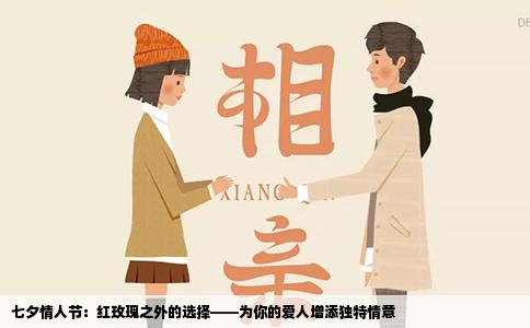 七夕情人节：红玫瑰之外的选择——为你的爱人增添独特情意