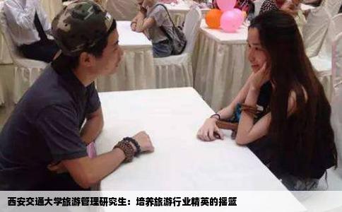 西安交通大学旅游管理研究生：培养旅游行业精英的摇篮