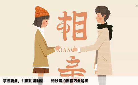 掌握要点，共度甜蜜时刻——婚纱照拍摄技巧全解析