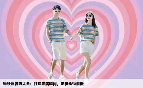 婚纱照姿势大全：打造完美瞬间，定格永恒浪漫