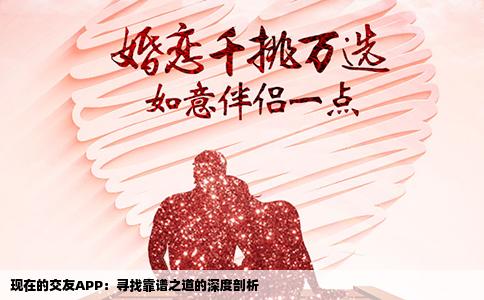 现在的交友APP：寻找靠谱之道的深度剖析