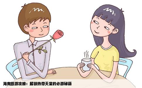 海南旅游攻略：解锁热带天堂的必游秘籍