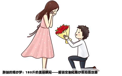 胖妹的婚纱梦：180斤的美丽瞬间——解锁定制化婚纱照拍摄攻略