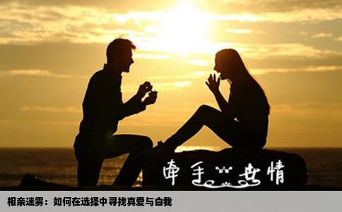 相亲迷雾：如何在选择中寻找真爱与自我