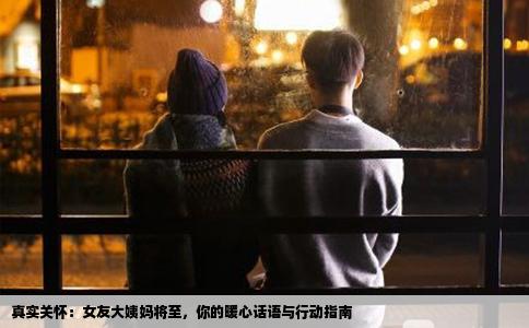 真实关怀：女友大姨妈将至，你的暖心话语与行动指南