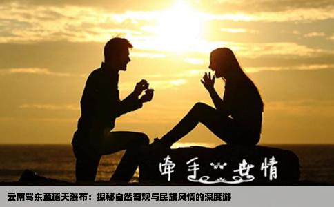 云南驾东至德天瀑布：探秘自然奇观与民族风情的深度游