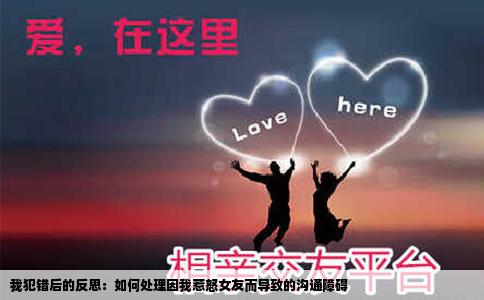 我犯错后的反思：如何处理因我惹怒女友而导致的沟通障碍