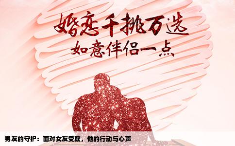 男友的守护：面对女友受欺，他的行动与心声
