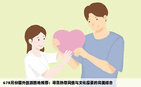 678月份国外旅游胜地推荐：寻觅热带风情与文化探索的完美结合