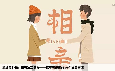 婚纱照外拍：细节决定浪漫——你不可忽视的10个注意事项