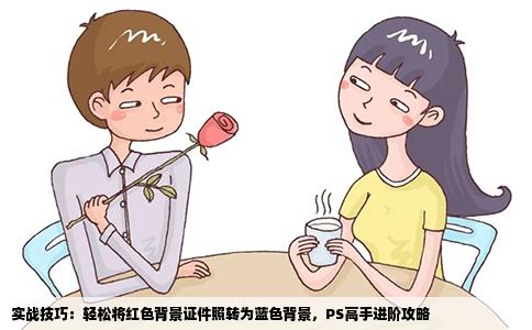 实战技巧：轻松将红色背景证件照转为蓝色背景，PS高手进阶攻略