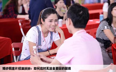 婚纱照底片权益纠纷：如何应对无法全要回的困境