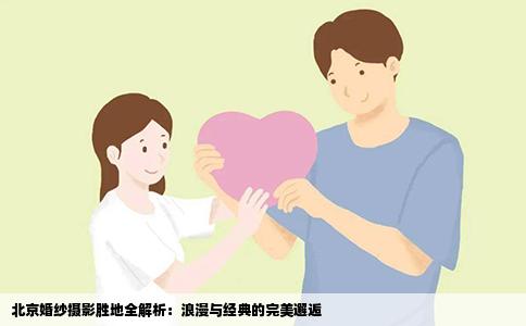 北京婚纱摄影胜地全解析：浪漫与经典的完美邂逅