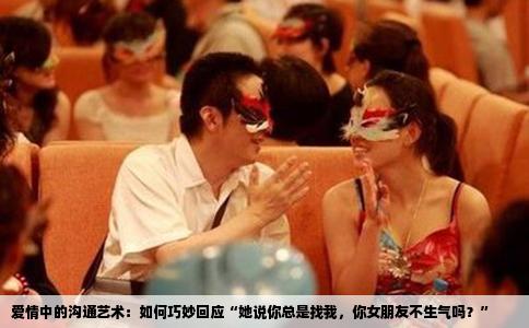 爱情中的沟通艺术：如何巧妙回应“她说你总是找我，你女朋友不生气吗？”