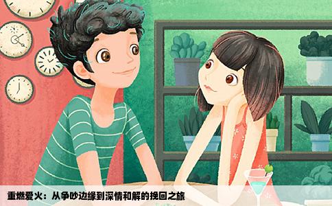 重燃爱火：从争吵边缘到深情和解的挽回之旅