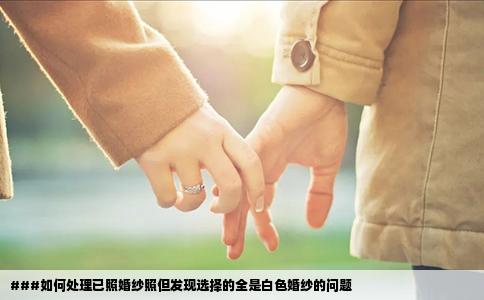 ###如何处理已照婚纱照但发现选择的全是白色婚纱的问题