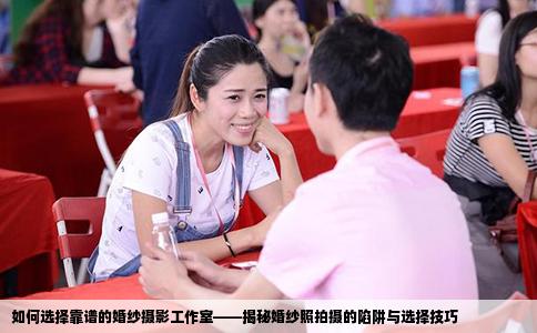 如何选择靠谱的婚纱摄影工作室——揭秘婚纱照拍摄的陷阱与选择技巧