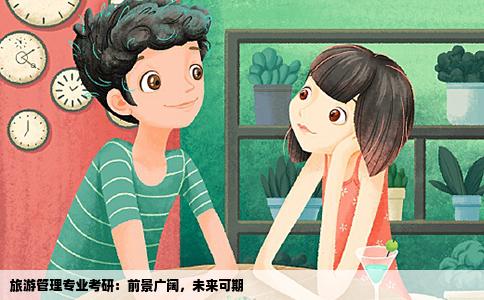 旅游管理专业考研：前景广阔，未来可期