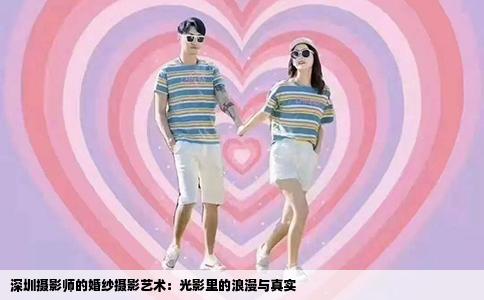 深圳摄影师的婚纱摄影艺术：光影里的浪漫与真实