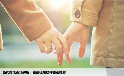 当代婚恋市场解析：靠谱征婚软件首选推荐