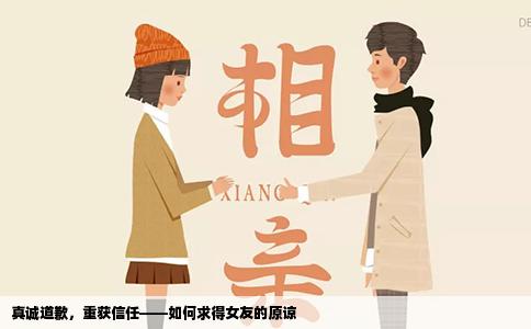 真诚道歉，重获信任——如何求得女友的原谅