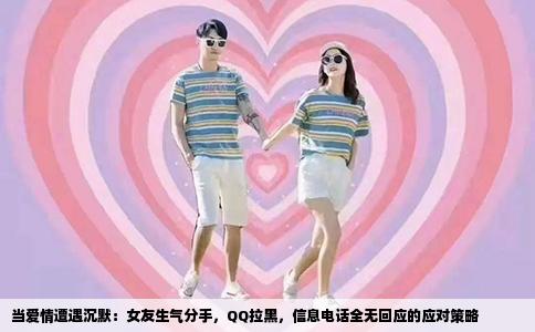 当爱情遭遇沉默：女友生气分手，QQ拉黑，信息电话全无回应的应对策略