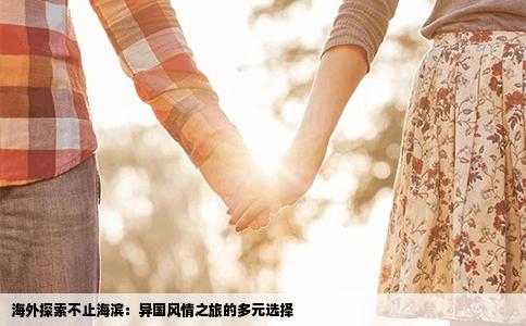 海外探索不止海滨：异国风情之旅的多元选择