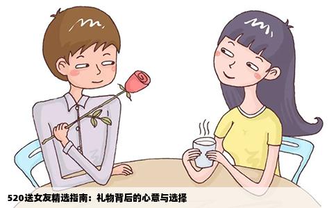 520送女友精选指南：礼物背后的心意与选择
