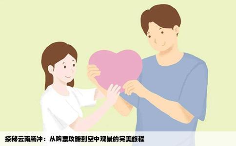 探秘云南腾冲：从购票攻略到空中观景的完美旅程