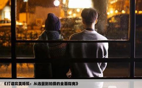 《打造完美婚照：从选景到拍摄的全面指南》