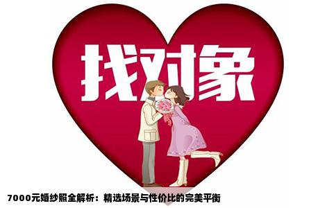 7000元婚纱照全解析：精选场景与性价比的完美平衡