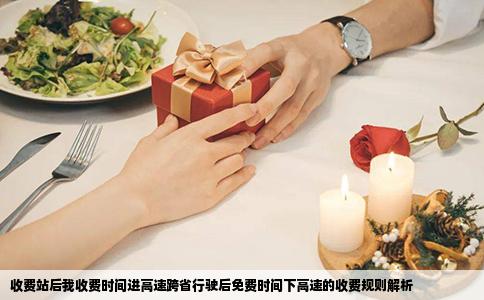 收费站后我收费时间进高速跨省行驶后免费时间下高速的收费规则解析